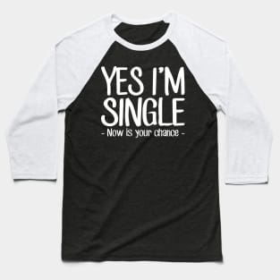 Yes I'm single now is your chance Baseball T-Shirt